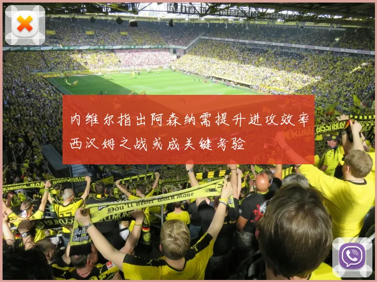 内维尔指出阿森纳需提升进攻效率西汉姆之战或成关键考验