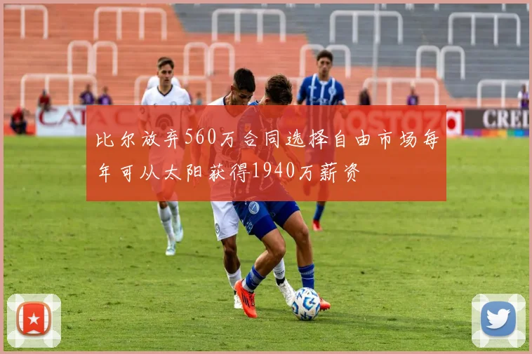 比尔放弃560万合同选择自由市场每年可从太阳获得1940万薪资