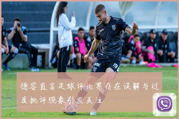 德容直言足球评论界存在误解与过度批评现象引发关注