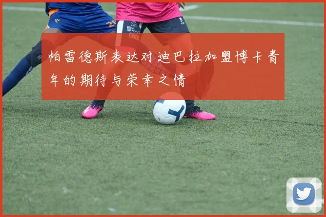 帕雷德斯表达对迪巴拉加盟博卡青年的期待与荣幸之情