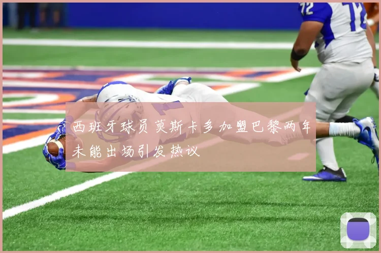 西班牙球员莫斯卡多加盟巴黎两年未能出场引发热议