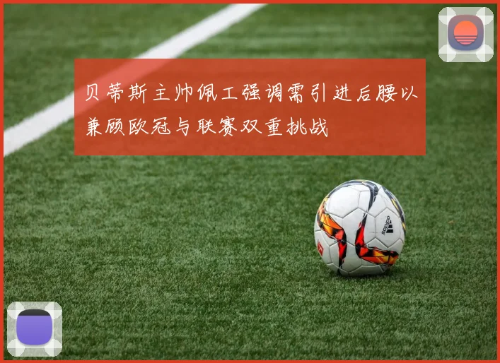 贝蒂斯主帅佩工强调需引进后腰以兼顾欧冠与联赛双重挑战