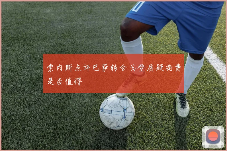 索内斯点评巴萨转会戈登质疑花费是否值得