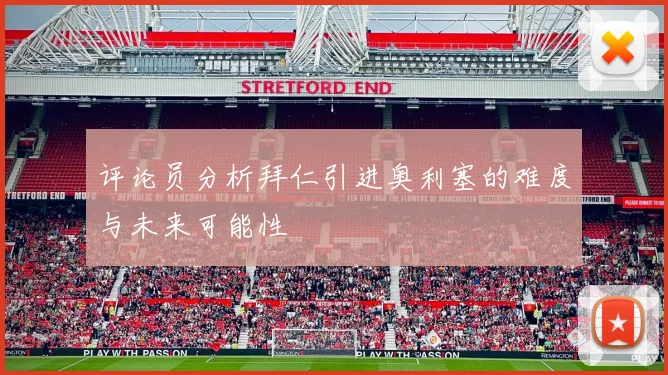 评论员分析拜仁引进奥利塞的难度与未来可能性